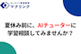 夏休み前に、AIチューターに学習相談してみませんか？