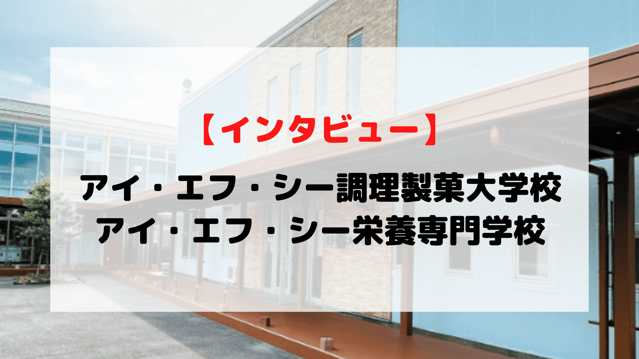 【インタビュー】アイ・エフ・シー調理製菓大学校／アイ・エフ・シー栄養専門学校