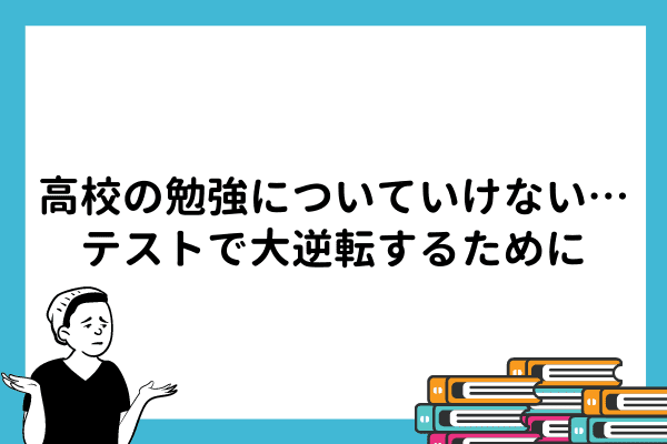 高校の勉強についていけない…テストで大逆転するために
