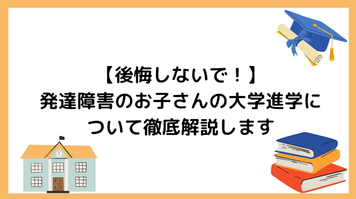 【後悔しないで！】発達障害のお子さんの大学進学について徹底解説します