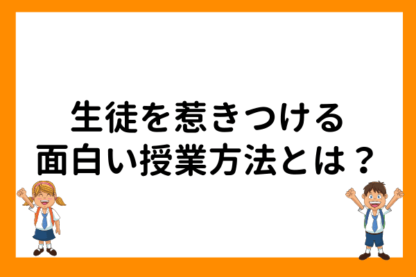 生徒を惹きつける面白い授業方法とは そのコツから注意点まで徹底解説します オンライン家庭教師マナリンクteachers