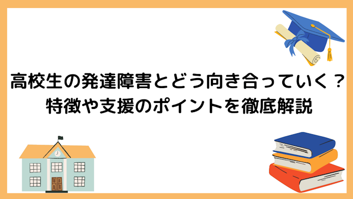 高校生の発達障害とどう向き合っていく?特徴や支援のポイントを徹底解説!