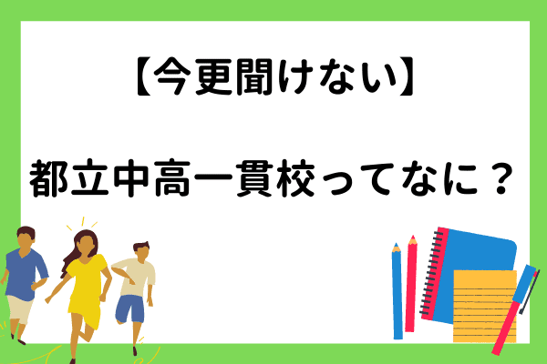 【今更聞けない】都立中高一貫校ってなに？