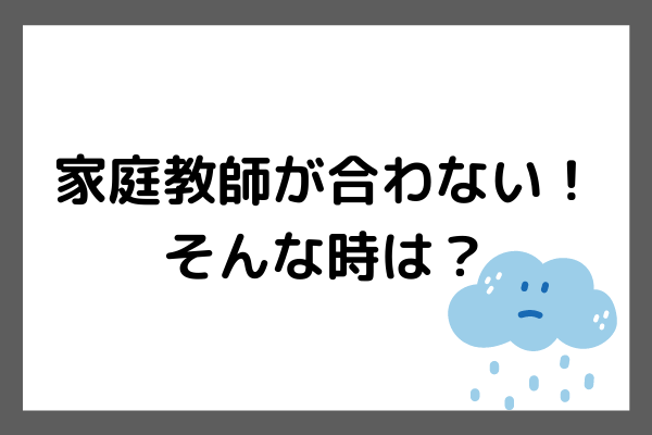 家庭教師が合わないと感じる原因と対処法【家庭教師の交代はできるの?】