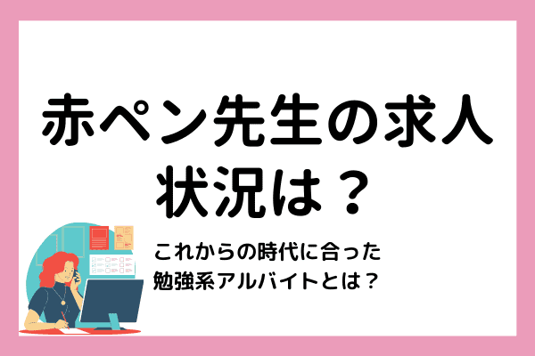 【2021年】赤ペン先生の求人状況と採点バイトのこれからーー時代に置いて行かれない勉強系アルバイトの選び方は？