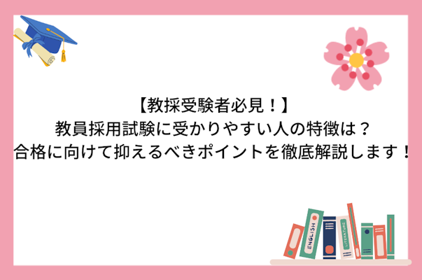 【教採受験者必見！】教員採用試験に受かりやすい人の特徴は？合格に向けて抑えるべきポイントを徹底解説します！