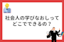【社会人必見！】学び直しでキャリアアップや本当にやりたいことを実現するには？