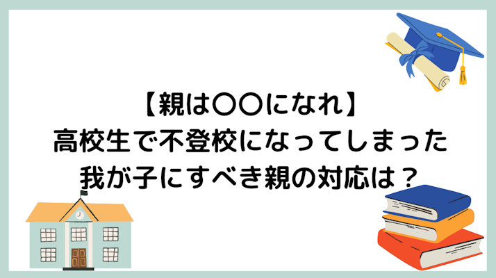 【親は〇〇になれ】高校生で不登校になってしまった我が子にすべき親の対応は？