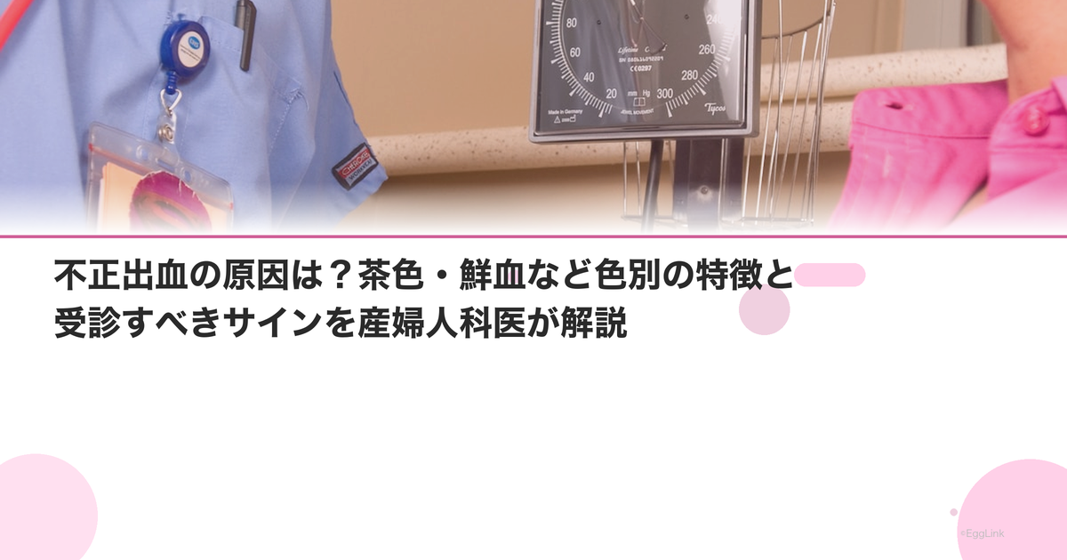 不正出血の原因は?茶色・鮮血など色別の特徴と受診すべきサインを産婦人科医が解説