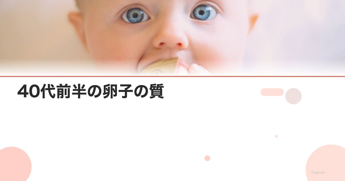 40代前半の卵子の質|年齢による変化と改善法