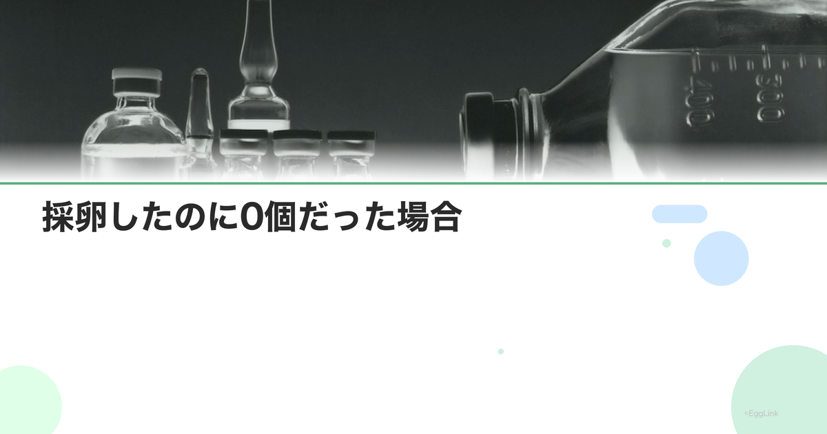 採卵したのに0個だった場合|空胞と対策