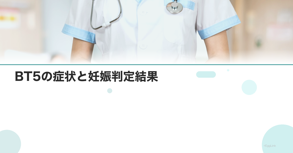 【体験談】BT5の症状と妊娠判定結果
