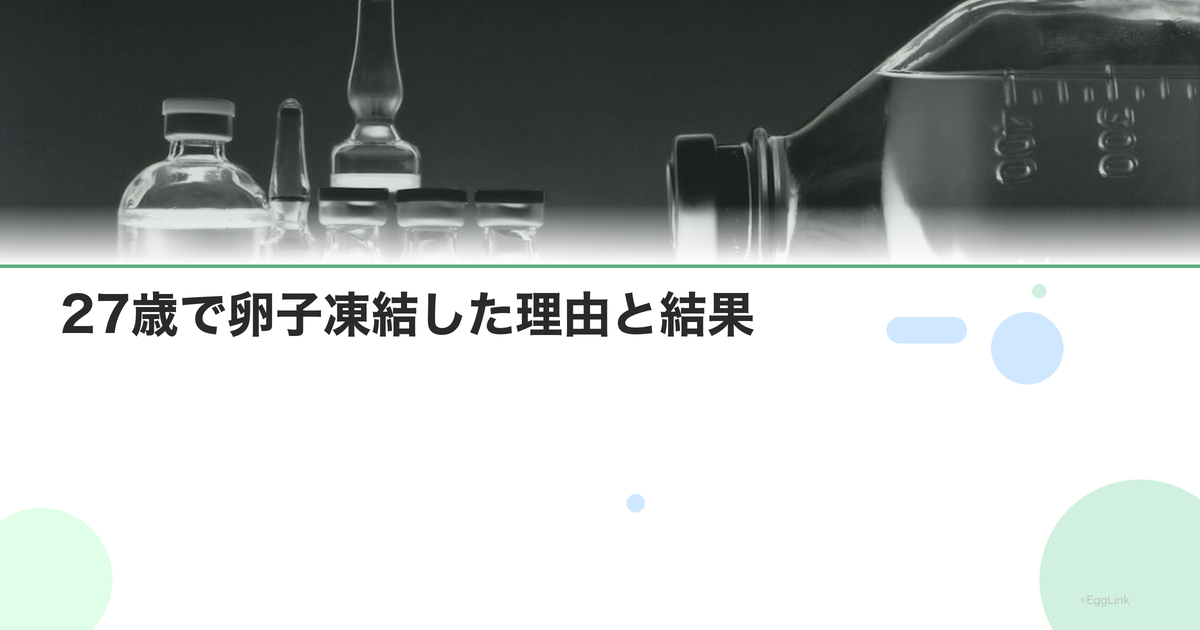 【体験談】27歳で卵子凍結した理由と結果