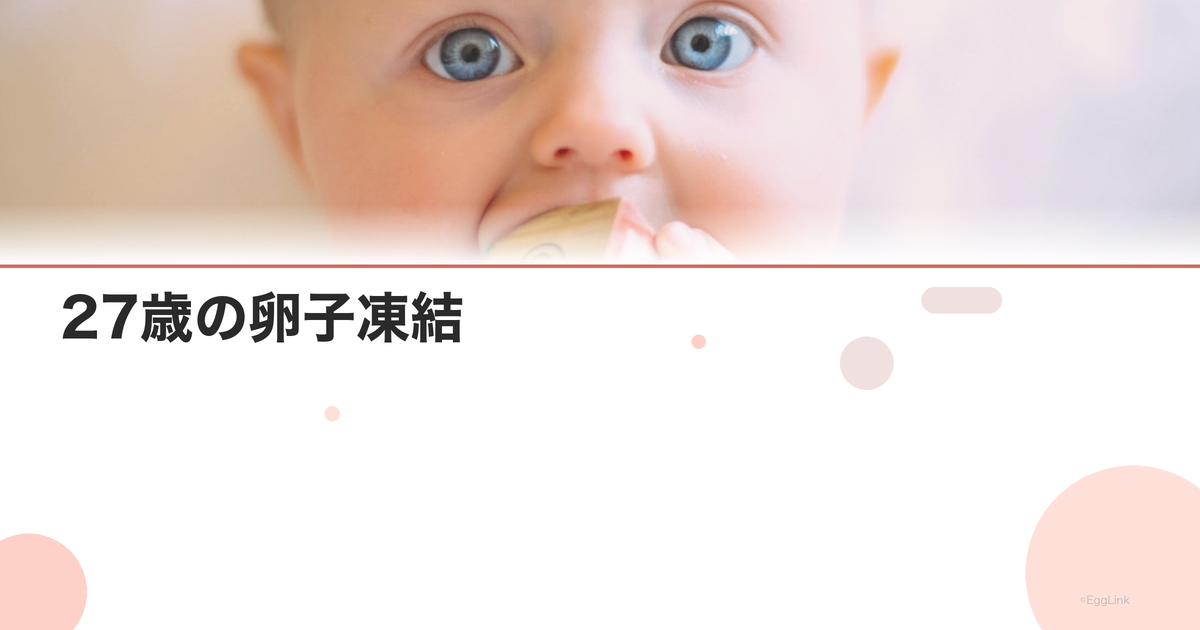27歳の卵子凍結|早すぎる?メリットと判断基準