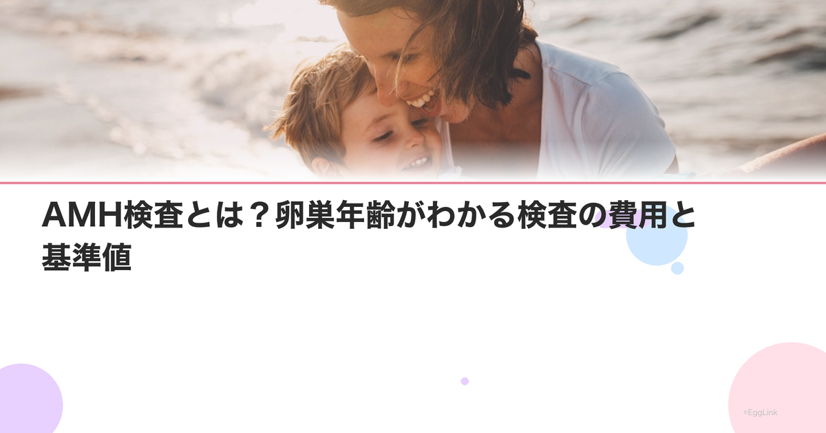 AMH検査とは?卵巣年齢がわかる検査の費用と基準値