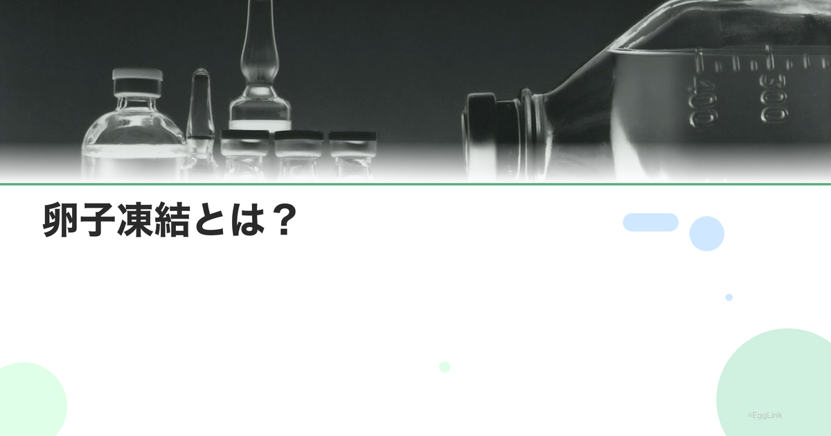 卵子凍結とは?|仕組み・方法・保存期間を完全解説