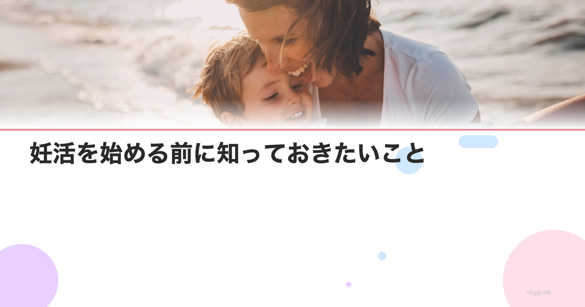 妊活を始める前に知っておきたいこと|初心者のためのQ&A