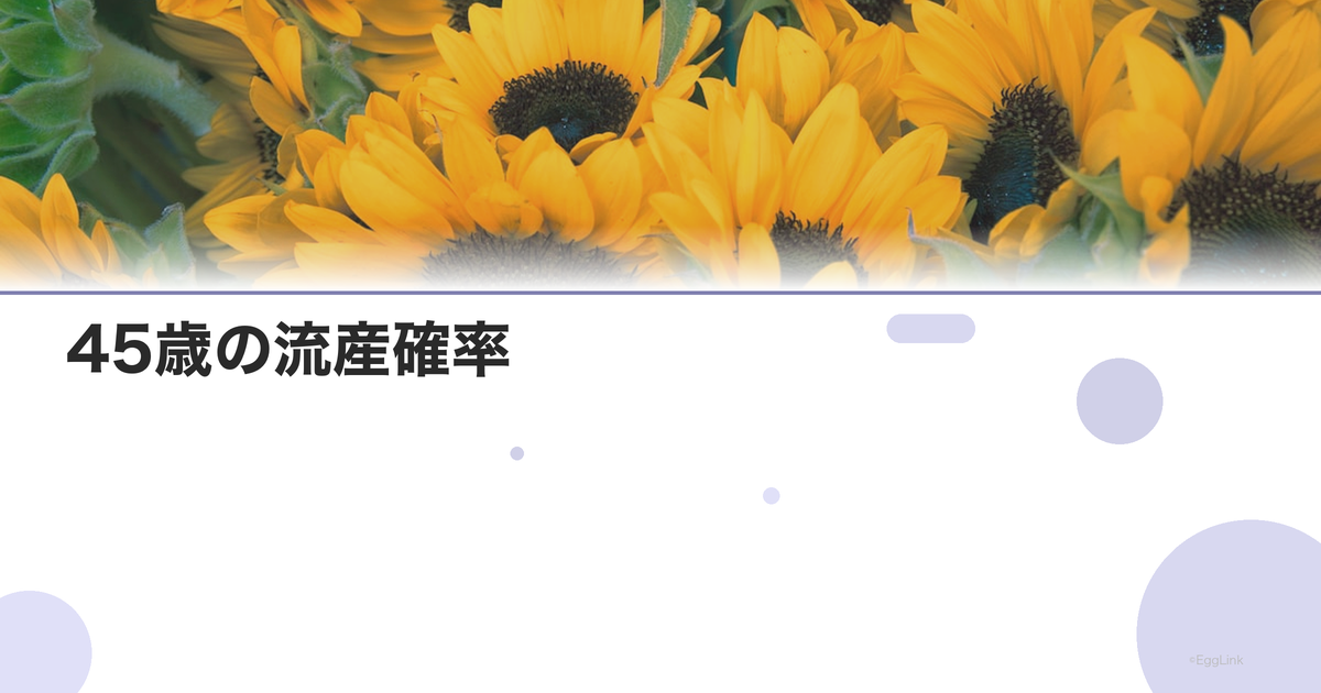45歳の流産確率|年齢別リスクデータ