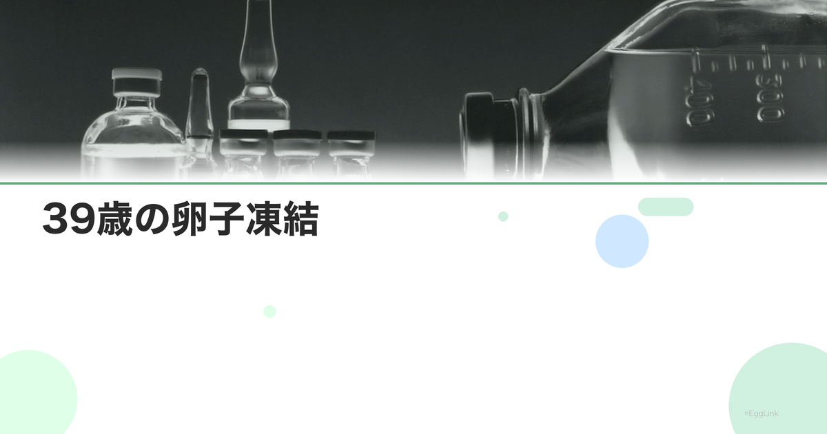 39歳の卵子凍結|この年齢のメリットと成功率