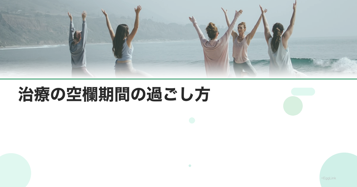 治療の空欄期間の過ごし方|休みの有効活用