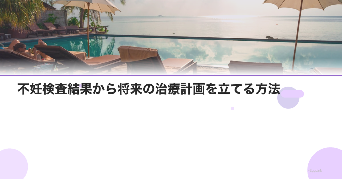 不妊検査結果から将来の治療計画を立てる方法