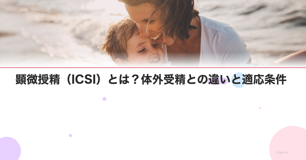 顕微授精(ICSI)とは?体外受精との違いと適応条件