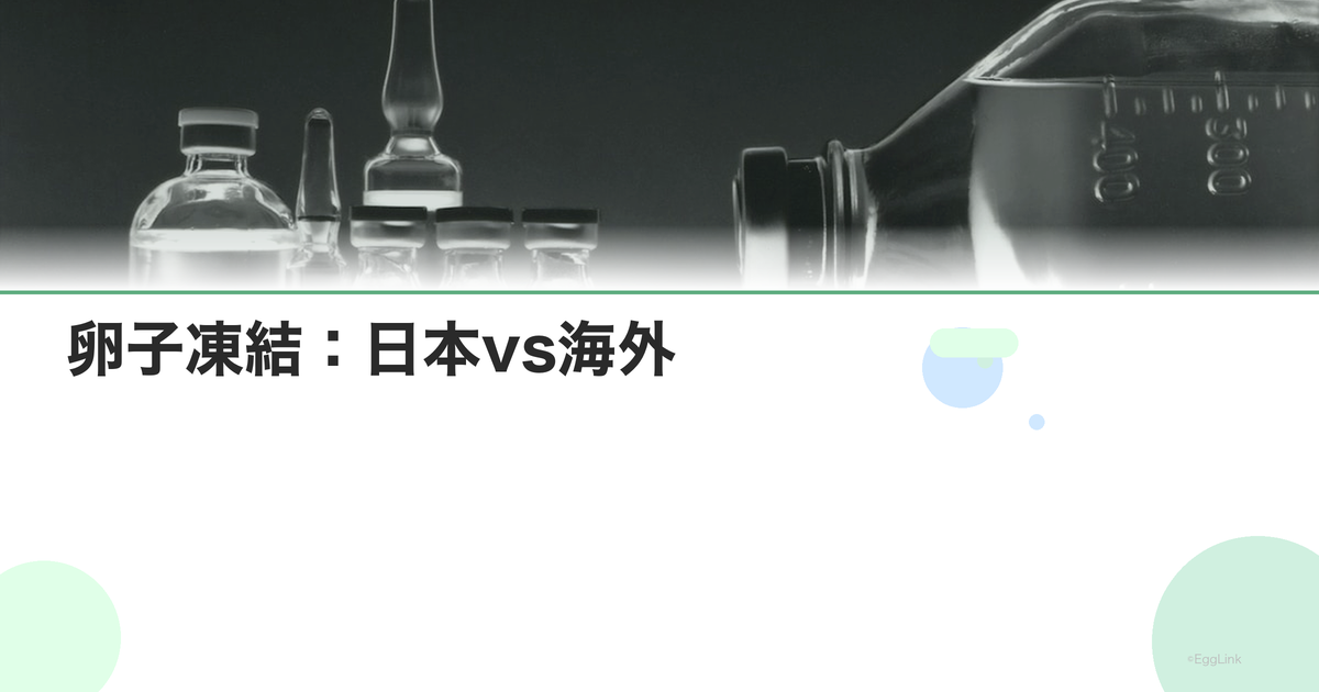 卵子凍結:日本vs海外|法制度・費用・技術の違い