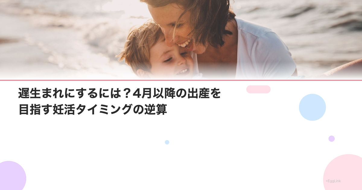 遅生まれにするには?4月以降の出産を目指す妊活タイミングの逆算