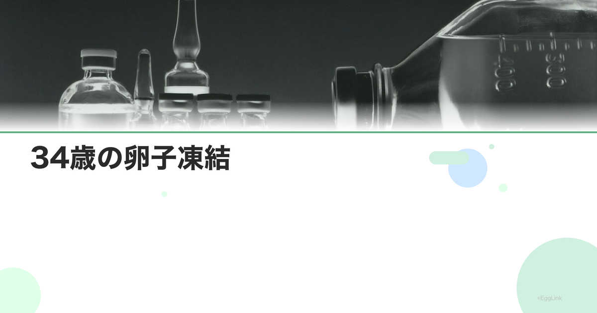 34歳の卵子凍結|この年齢のメリットと成功率