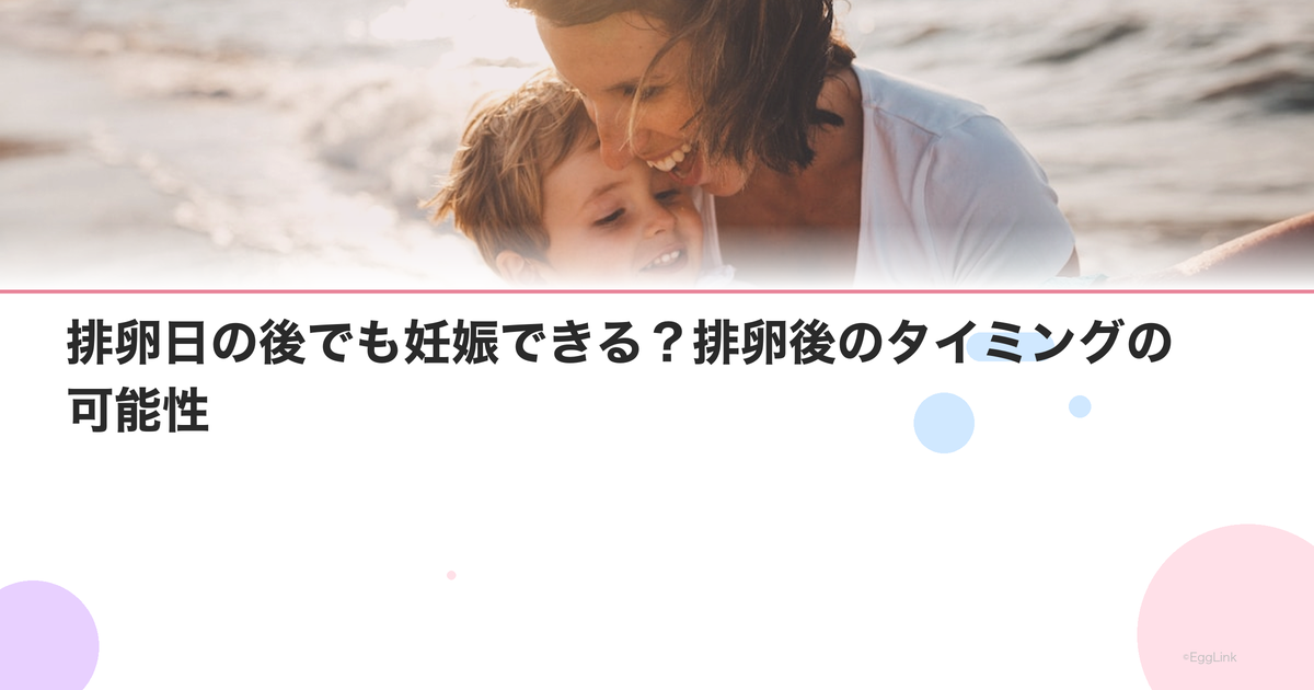 排卵日の後でも妊娠できる?排卵後のタイミングの可能性