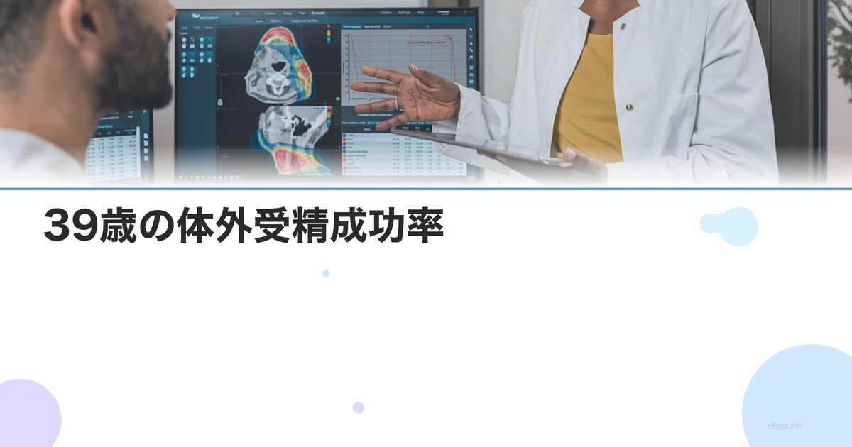 39歳の体外受精成功率|妊娠率データと成功のためのポイント