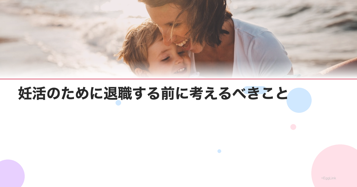 妊活のために退職する前に考えるべきこと|後悔しない選択