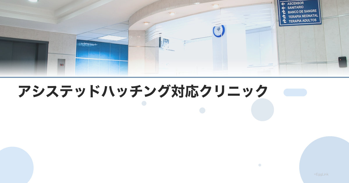 アシステッドハッチング対応クリニック|胚の孵化補助