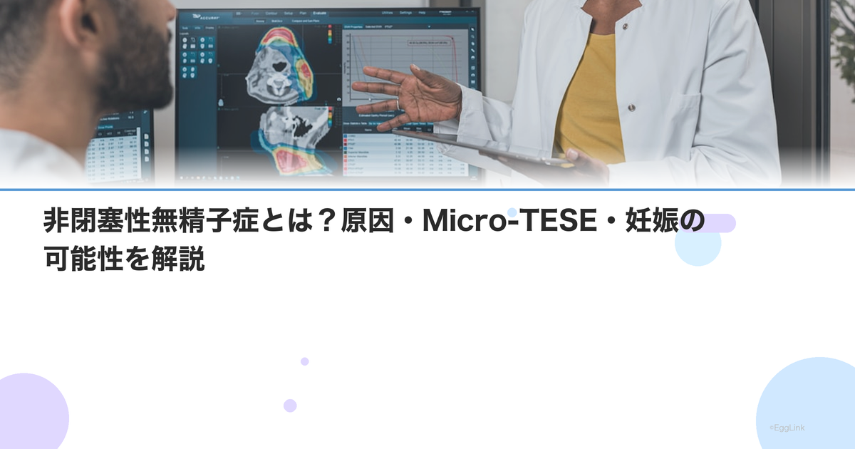 非閉塞性無精子症とは?原因・Micro-TESE・妊娠の可能性を解説