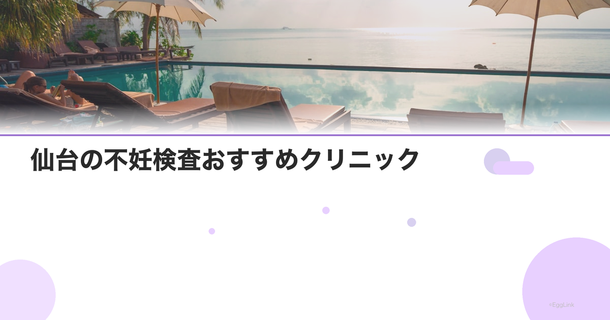 仙台の不妊検査おすすめクリニック|費用と特徴