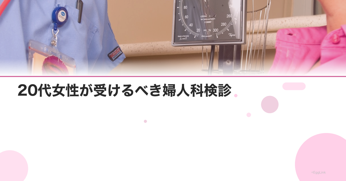20代女性が受けるべき婦人科検診|何をいつ受ける?