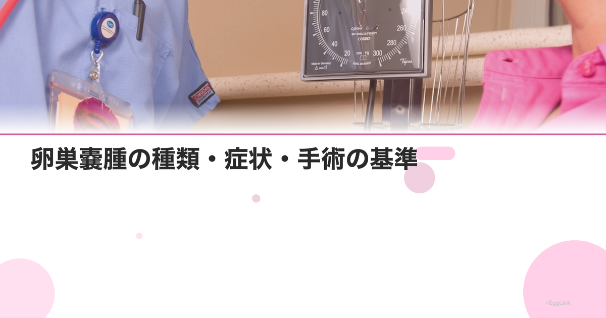 卵巣嚢腫の種類・症状・手術の基準|経過観察と妊娠への影響を解説