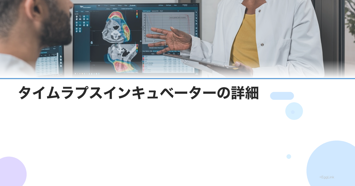 タイムラプスインキュベーターの詳細|胚の発育モニタリングと選別精度