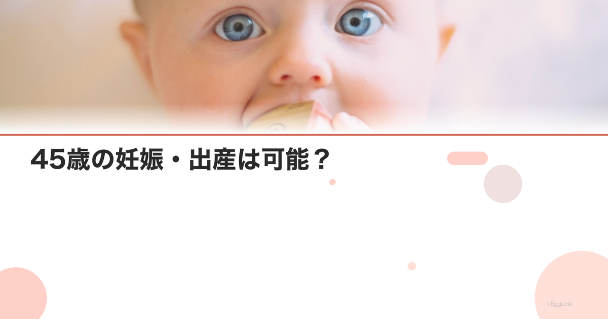 45歳の妊娠・出産は可能?|現実的な確率と選択肢