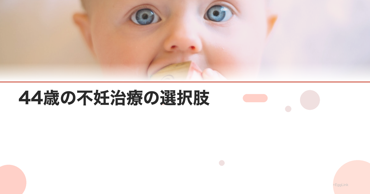 44歳の不妊治療の選択肢|体外受精の成功率と代替案