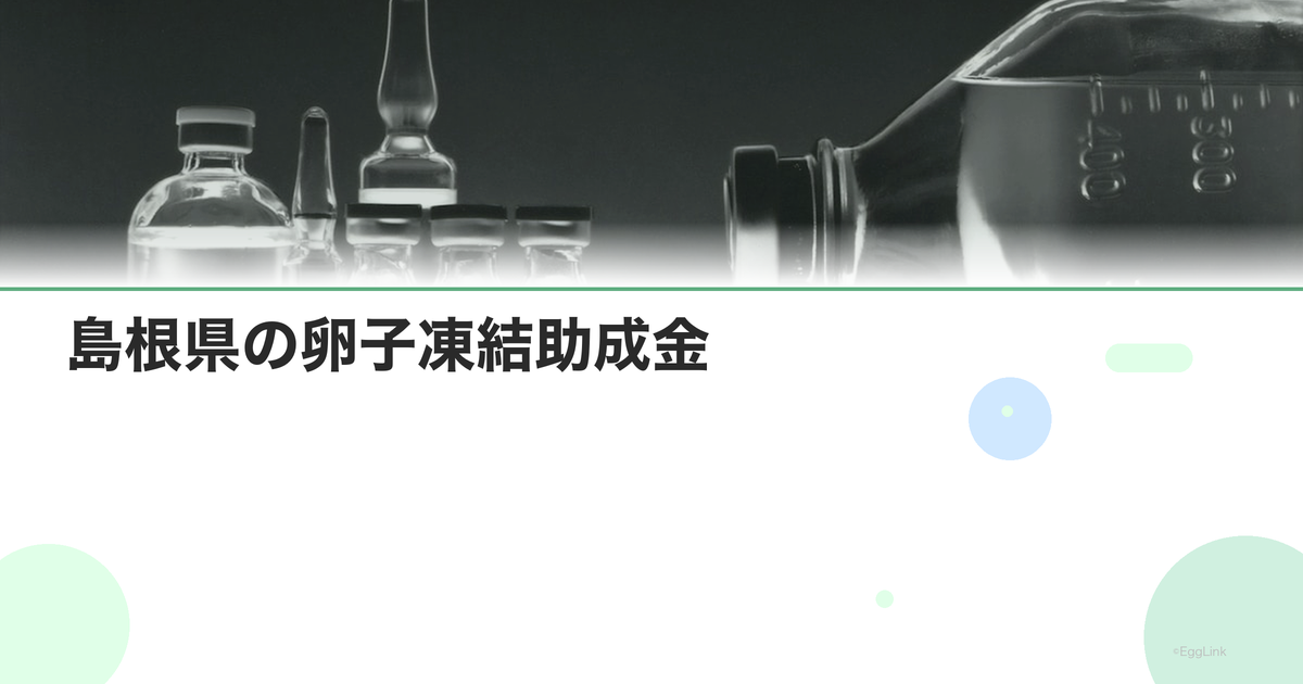 島根県の卵子凍結助成金|申請条件と金額