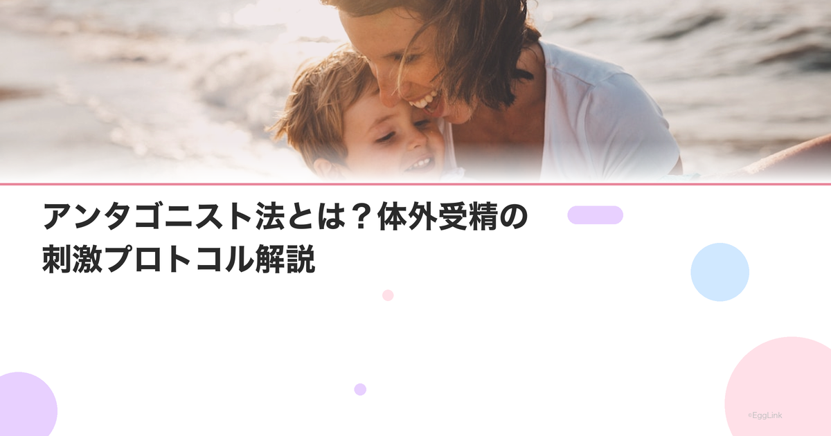 アンタゴニスト法とは?体外受精の刺激プロトコル解説