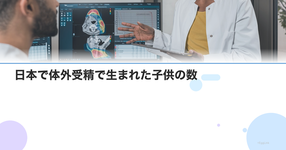日本で体外受精で生まれた子供の数|最新データと推移グラフ
