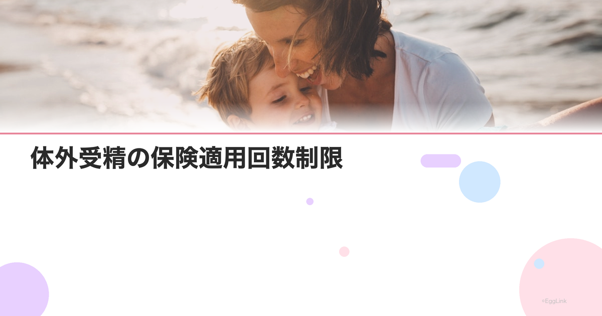 体外受精の保険適用回数制限|何回まで保険が使える?