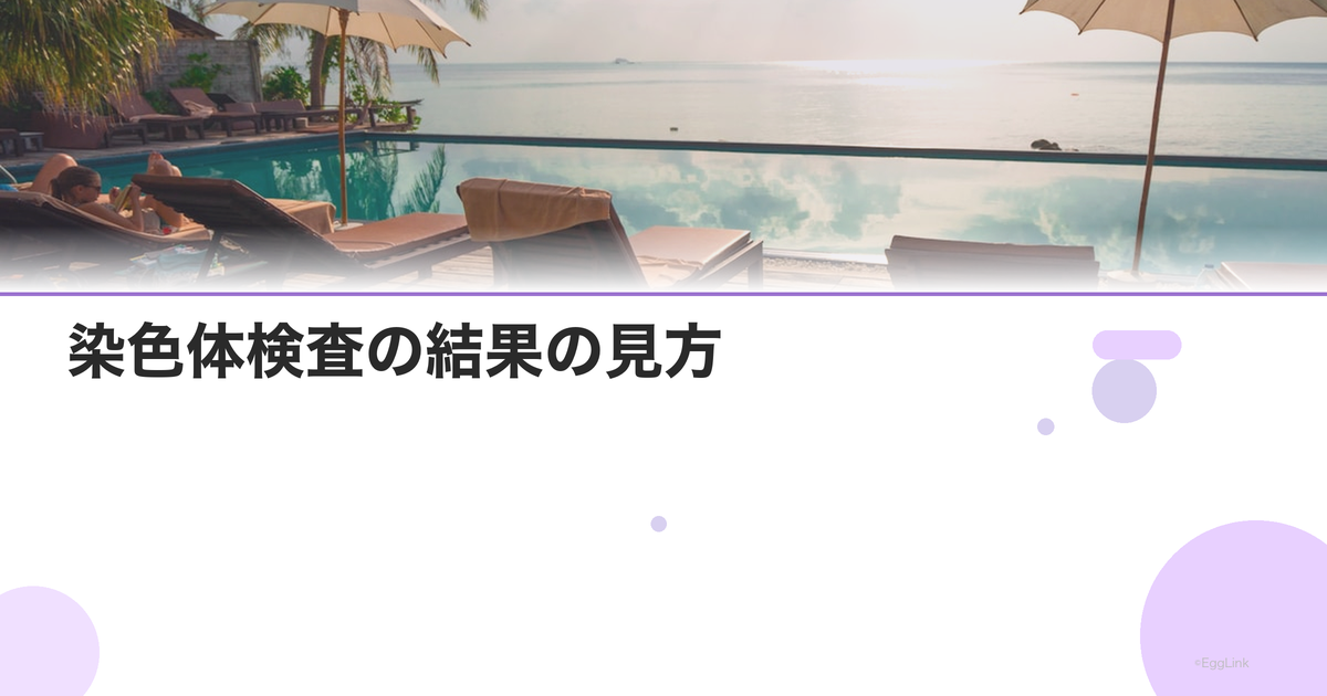 染色体検査の結果の見方|転座・欠失・トリソミー