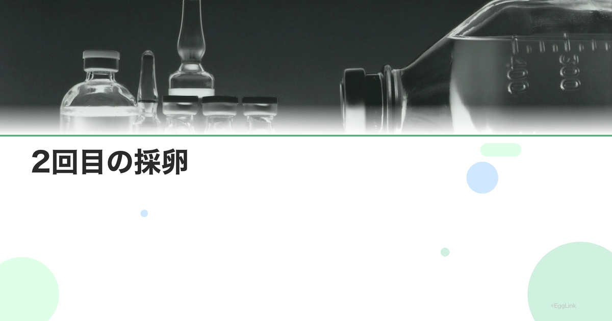 2回目の採卵|初回との違いと工夫