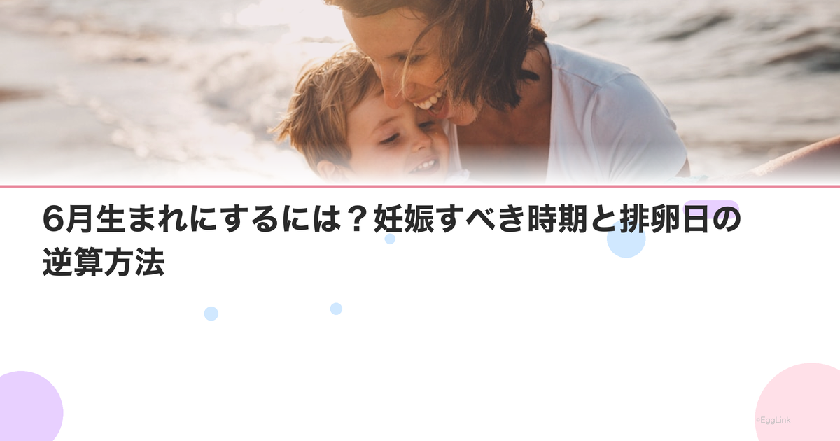 6月生まれにするには?妊娠すべき時期と排卵日の逆算方法