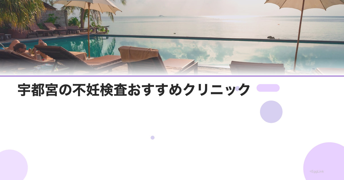 宇都宮の不妊検査おすすめクリニック|費用と特徴