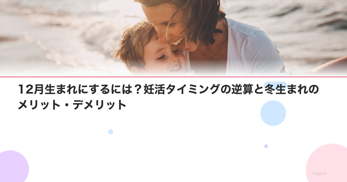 12月生まれにするには?妊活タイミングの逆算と冬生まれのメリット・デメリット