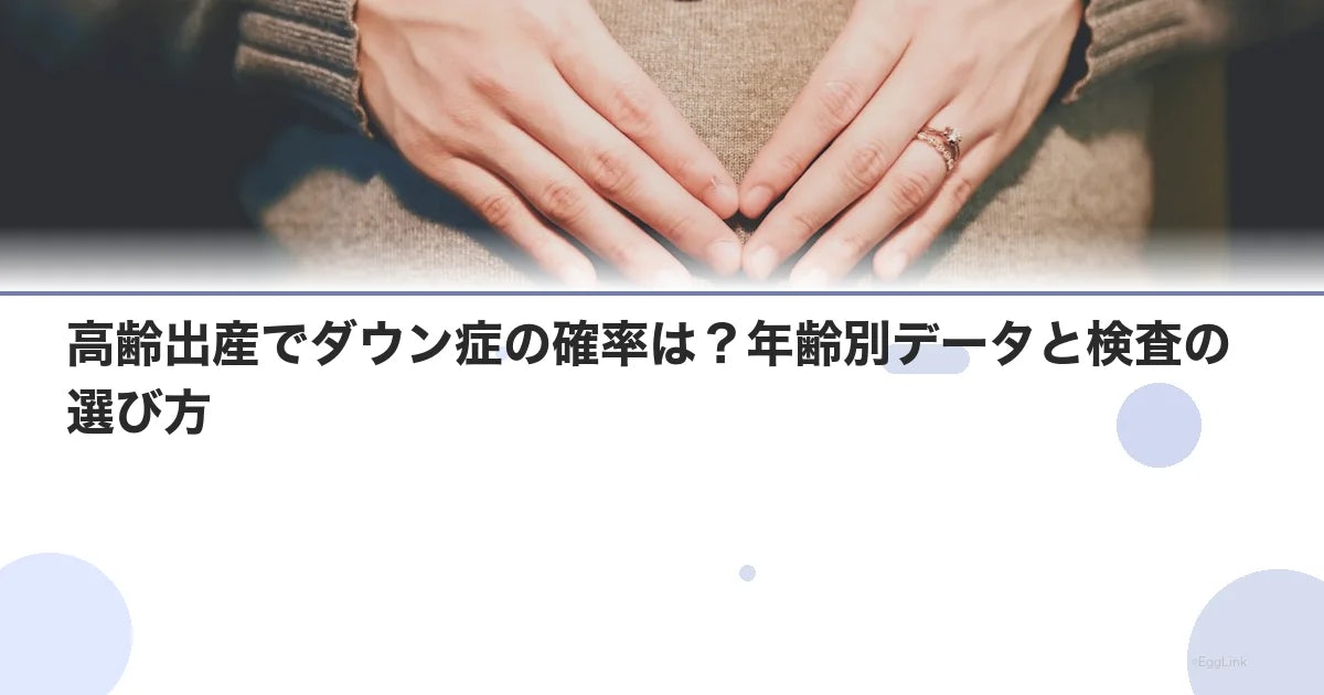 高齢出産でダウン症の確率は?年齢別データと検査の選び方